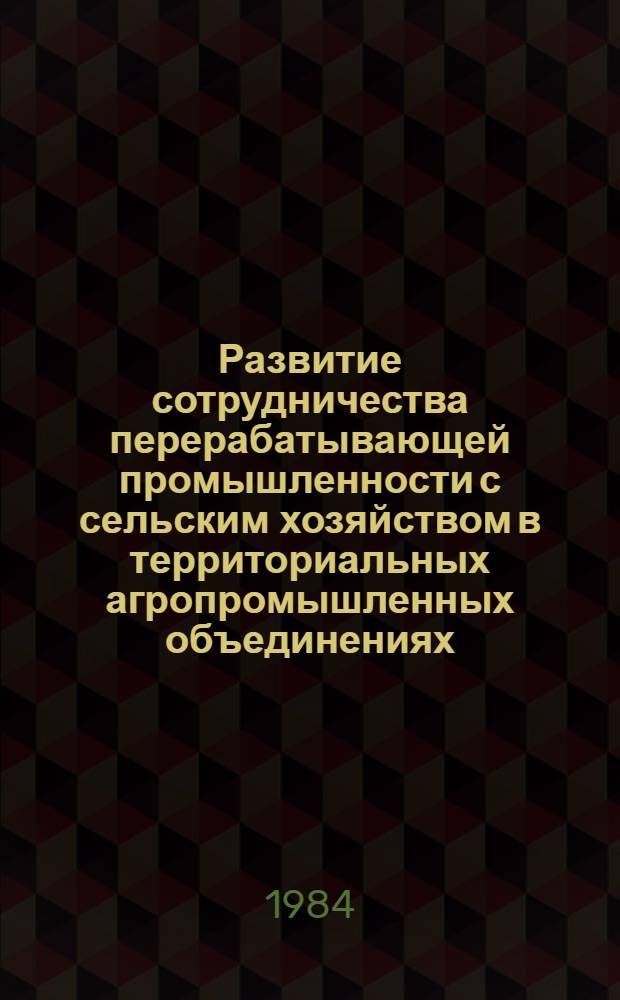 Развитие сотрудничества перерабатывающей промышленности с сельским хозяйством в территориальных агропромышленных объединениях