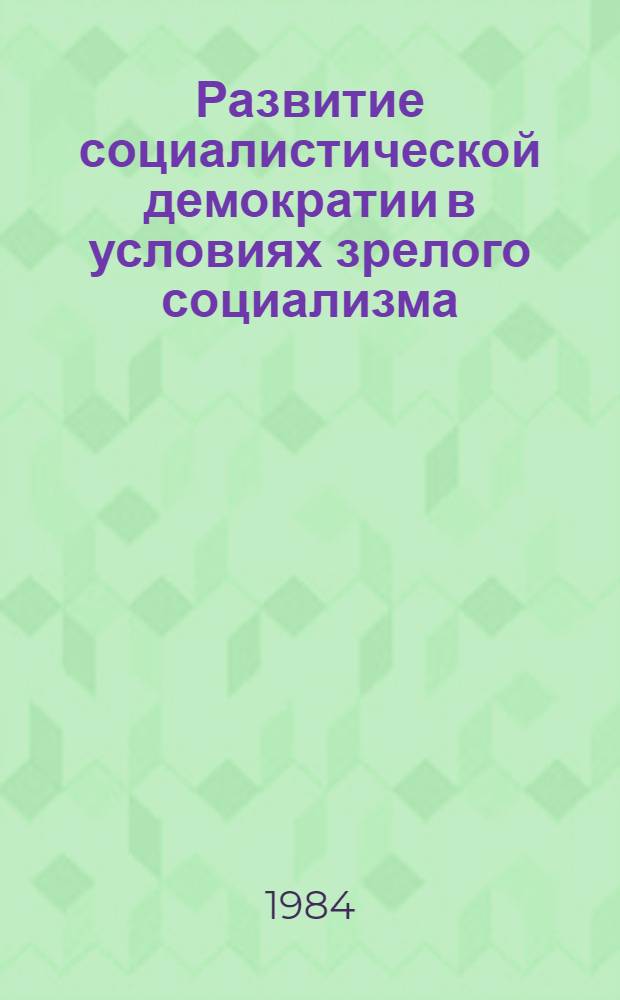 Развитие социалистической демократии в условиях зрелого социализма : Сб. статей