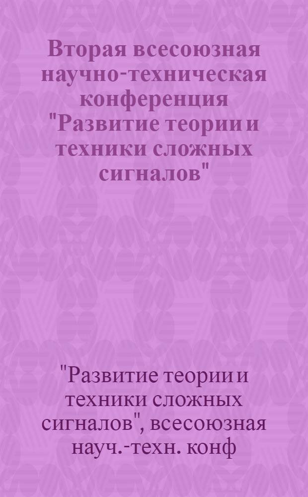 Вторая всесоюзная научно-техническая конференция "Развитие теории и техники сложных сигналов" : Тез. докл
