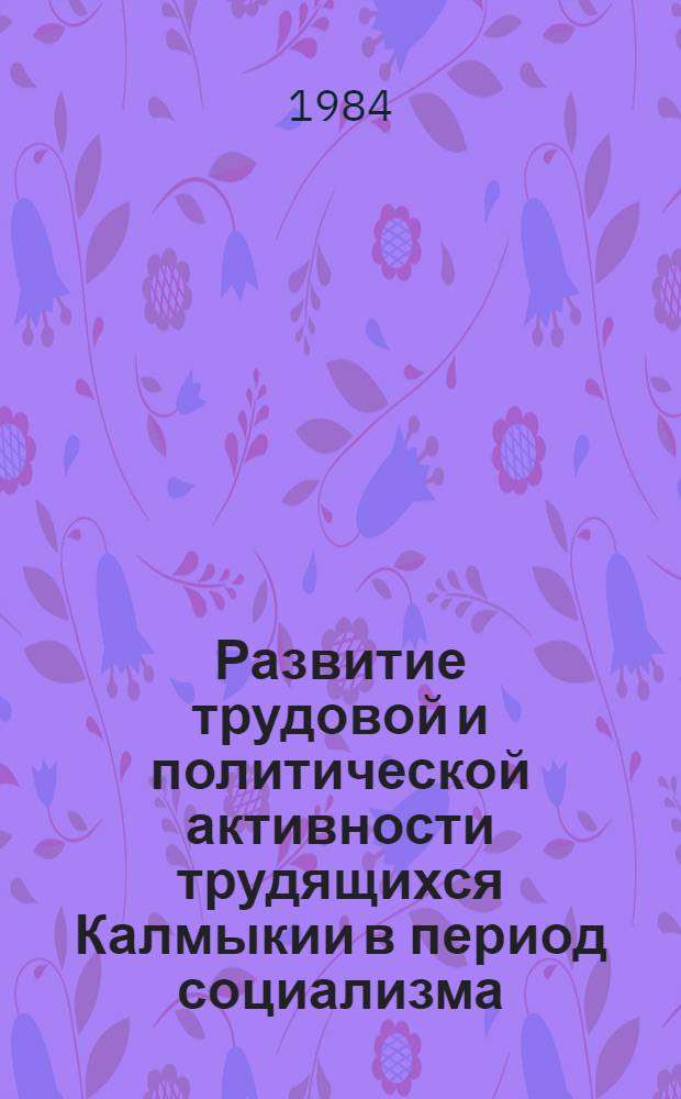 Развитие трудовой и политической активности трудящихся Калмыкии в период социализма : Сб. ст.