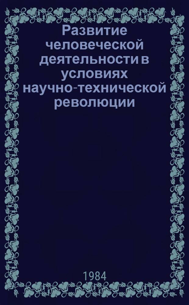 Развитие человеческой деятельности в условиях научно-технической революции : Сб. ст.