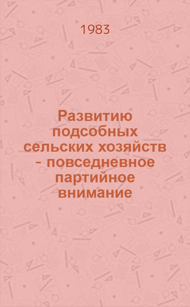 Развитию подсобных сельских хозяйств - повседневное партийное внимание : Материалы Обл. семинара секретарей парт. орг., директоров пром. предприятий и руководителей подсоб. сел. хоз-в