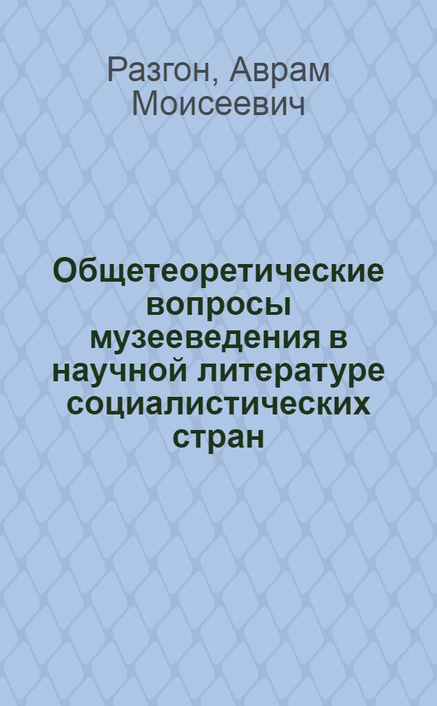 Общетеоретические вопросы музееведения в научной литературе социалистических стран : (Музееведение как науч. дисциплина)