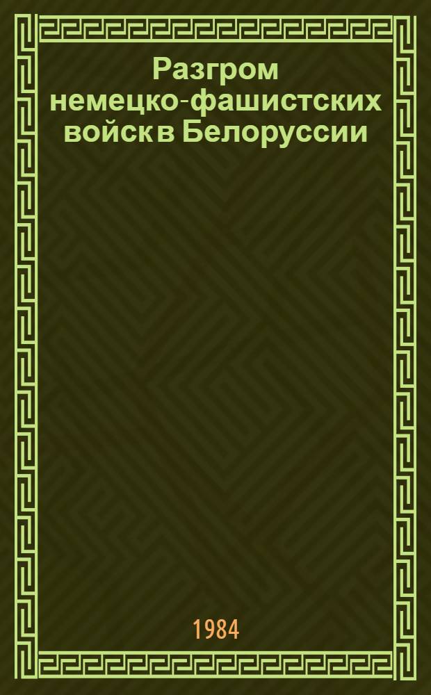 Разгром немецко-фашистских войск в Белоруссии : Метод. материал : В помощь лектору