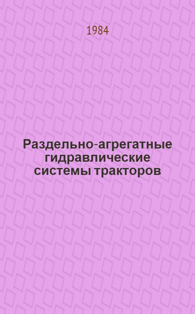 Раздельно-агрегатные гидравлические системы тракторов : Типовые нормы времени на разборку и сборку при ремонте с прогр. 30000 ремонтов в год : Утв. Госкомсельхозтехникой 10.05.83