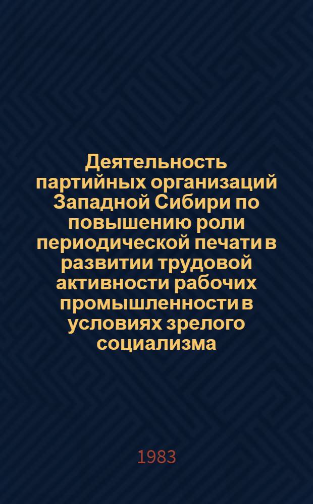 Деятельность партийных организаций Западной Сибири по повышению роли периодической печати в развитии трудовой активности рабочих промышленности в условиях зрелого социализма (1971-1975 гг.) : Автореф. дис. на соиск. учен. степ. канд. ист. наук : (07.00.01)