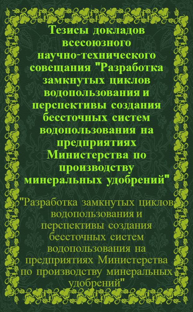 Тезисы докладов всесоюзного научно-технического совещания "Разработка замкнутых циклов водопользования и перспективы создания бессточных систем водопользования на предприятиях Министерства по производству минеральных удобрений", 25-27 сентября 1984 г. пгт. Первомайский Харьк. обл.