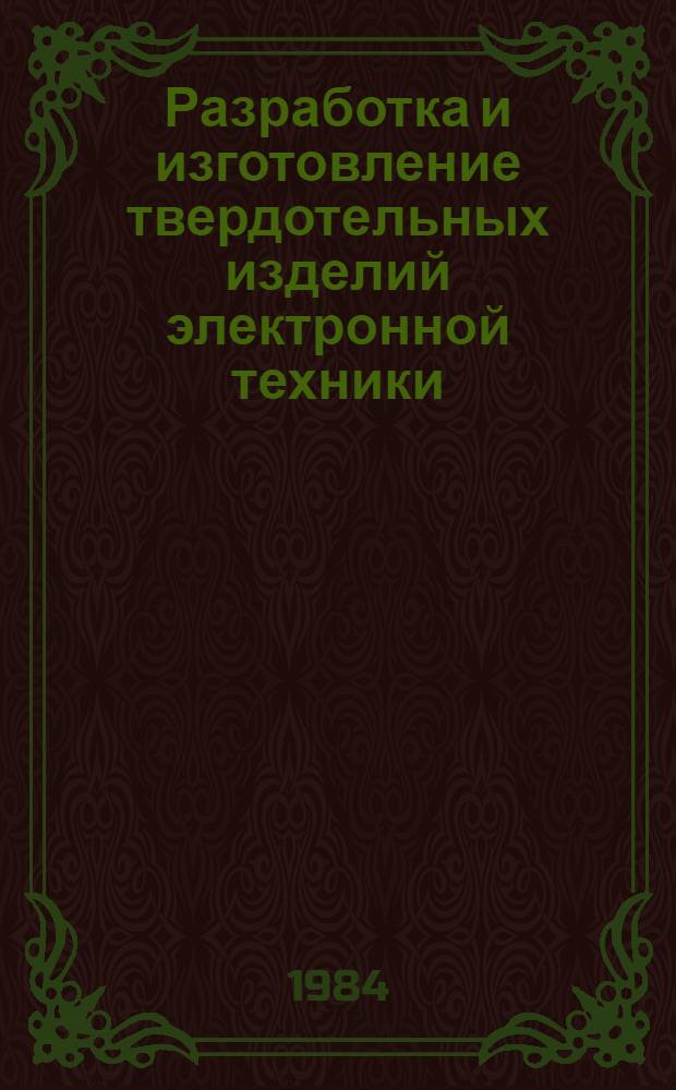 Разработка и изготовление твердотельных изделий электронной техники : (Материалы V конф. мол. ученых и специалистов, май 1984 г.)