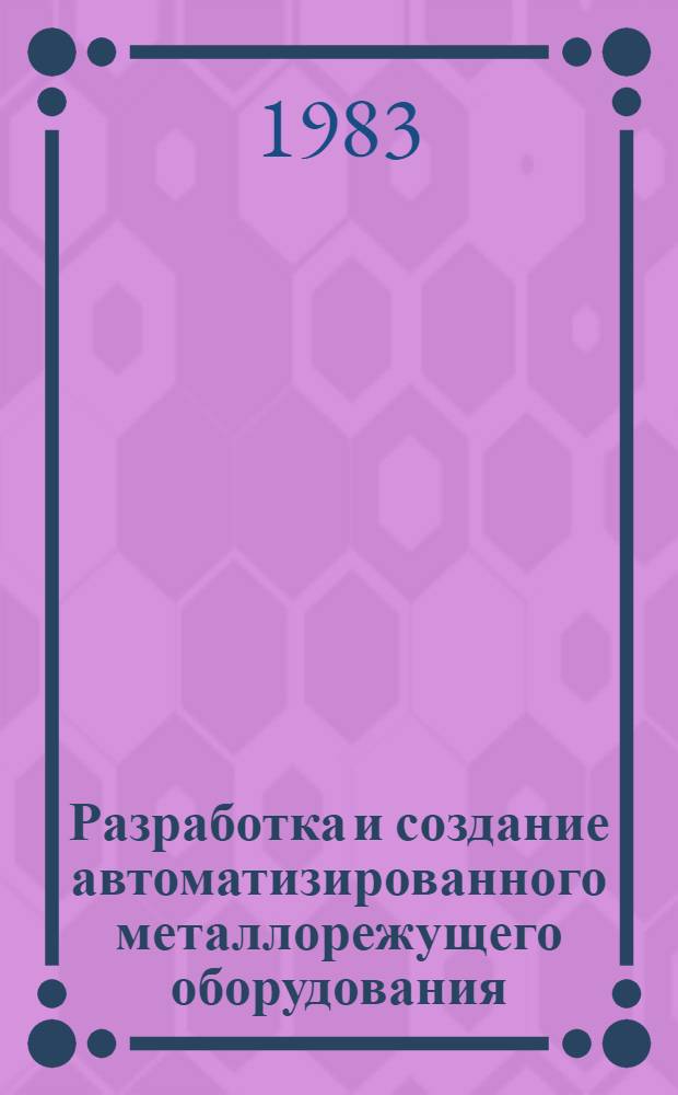 Разработка и создание автоматизированного металлорежущего оборудования : Сб. науч. тр