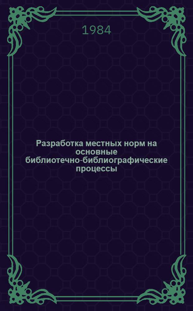 Разработка местных норм на основные библиотечно-библиографические процессы : Рекомендации