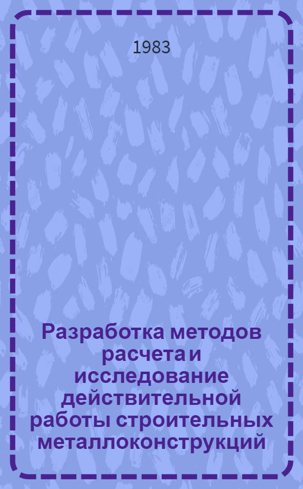 Разработка методов расчета и исследование действительной работы строительных металлоконструкций : Сб. науч. тр