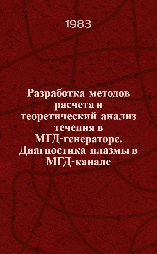 Разработка методов расчета и теоретический анализ течения в МГД-генераторе. Диагностика плазмы в МГД-канале : Материалы науч.-техн. совещ. стран-членов СЭВ, Варна, 6-11 окт. 1980 г