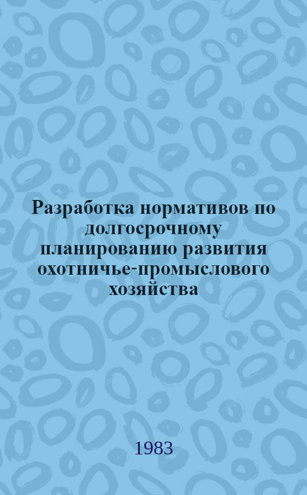 Разработка нормативов по долгосрочному планированию развития охотничье-промыслового хозяйства : Метод. рекомендации