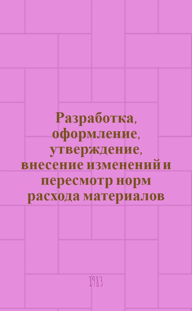 Разработка, оформление, утверждение, внесение изменений и пересмотр норм расхода материалов : Врем. инструкция И89-010-83 : Срок введ. с 01.07.84