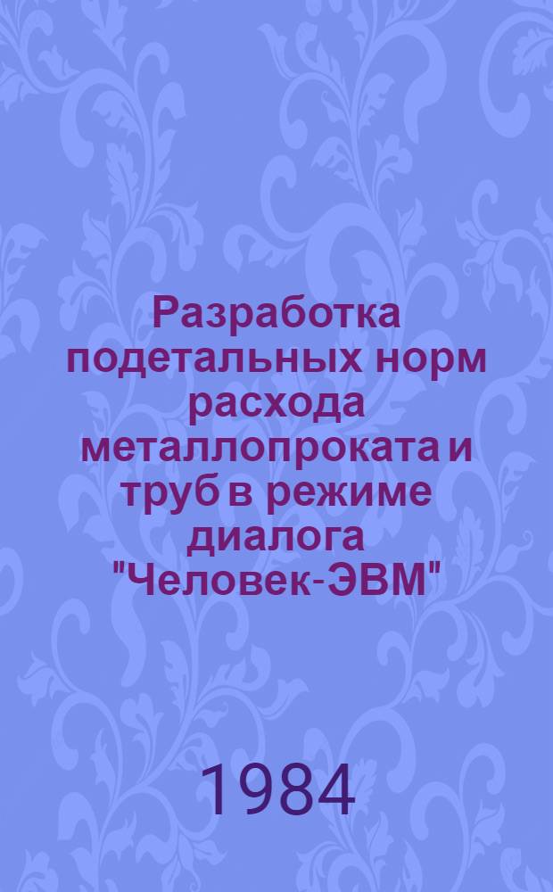 Разработка подетальных норм расхода металлопроката и труб в режиме диалога "Человек-ЭВМ" : Метод. рекомендации