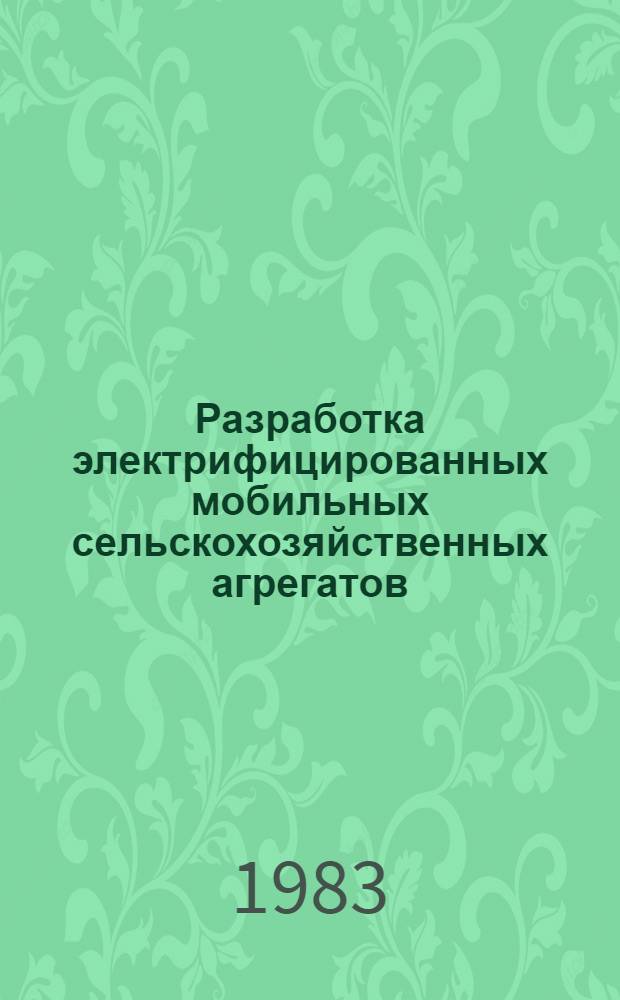 Разработка электрифицированных мобильных сельскохозяйственных агрегатов : Науч. тр