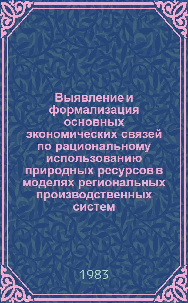 Выявление и формализация основных экономических связей по рациональному использованию природных ресурсов в моделях региональных производственных систем
