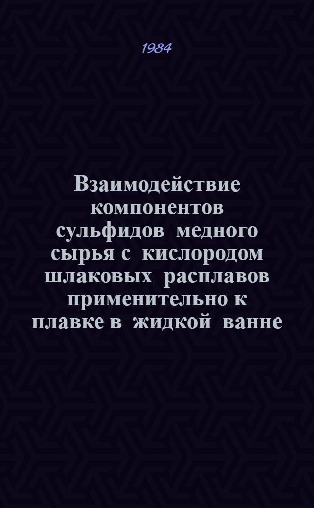 Взаимодействие компонентов сульфидов медного сырья с кислородом шлаковых расплавов применительно к плавке в жидкой ванне : Автореф. дис. на соиск. учен. степ. канд. техн. наук : (05.16.03)