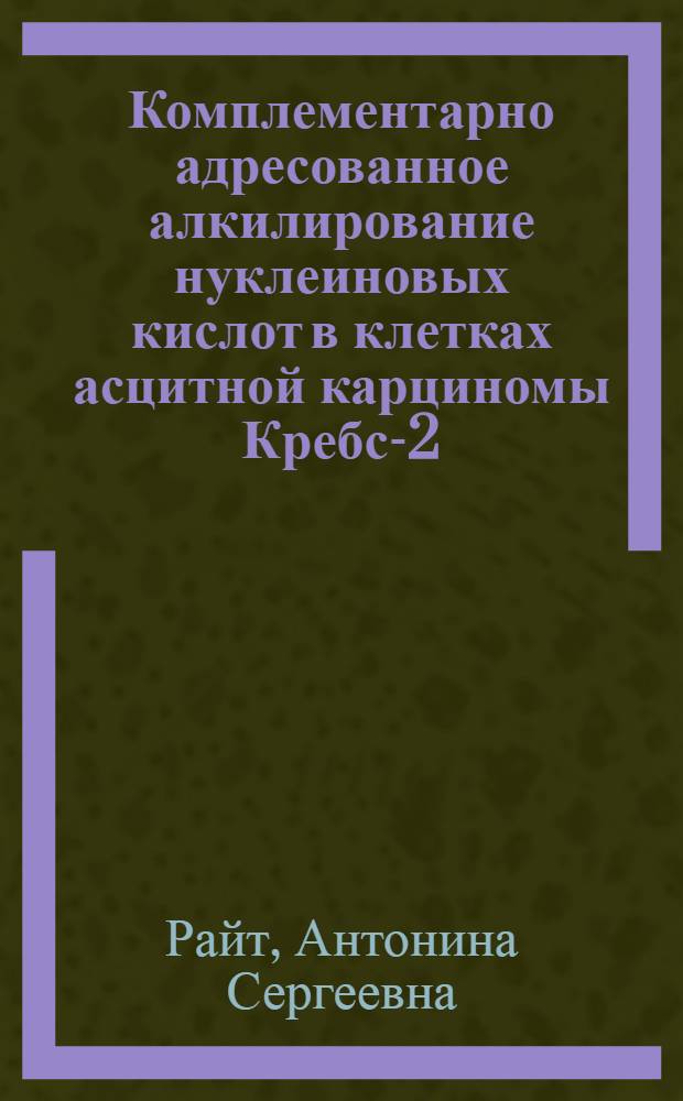 Комплементарно адресованное алкилирование нуклеиновых кислот в клетках асцитной карциномы Кребс-2 : Автореф. дис. на соиск. учен. степ. канд. биол. наук : (03.00.03)