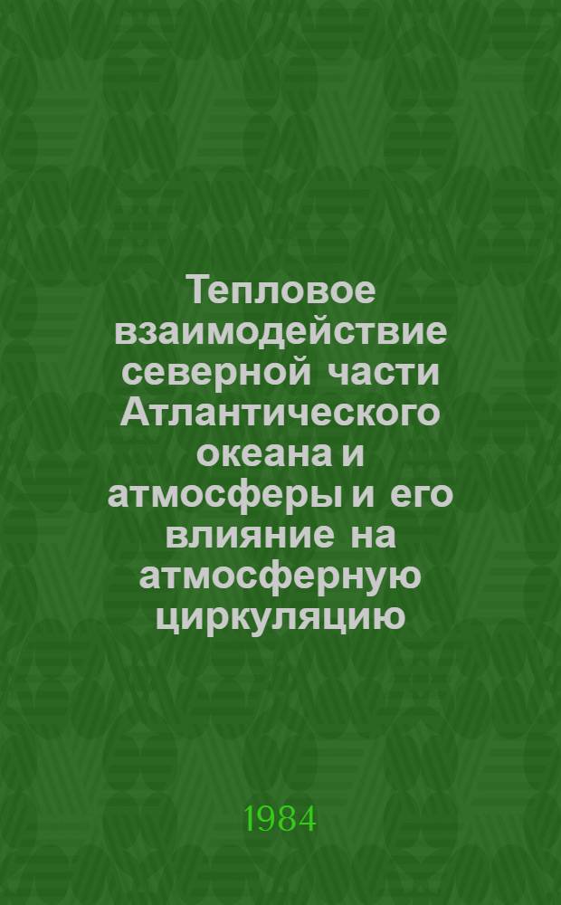 Тепловое взаимодействие северной части Атлантического океана и атмосферы и его влияние на атмосферную циркуляцию : Автореф. дис. на соиск. учен. степ. канд. геогр. наук : (11.00.08)