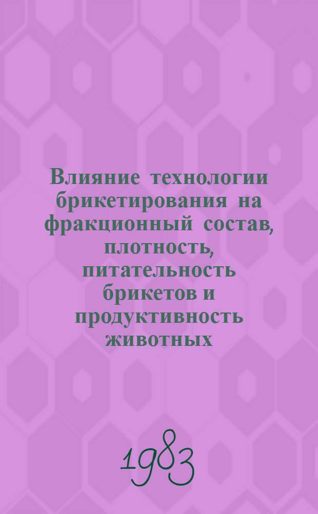 Влияние технологии брикетирования на фракционный состав, плотность, питательность брикетов и продуктивность животных : Автореф. дис. на соиск. учен. степ. канд. с.-х. наук : (06.02.02)