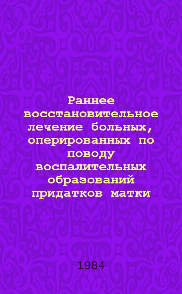 Раннее восстановительное лечение больных, оперированных по поводу воспалительных образований придатков матки : Метод. рекомендации
