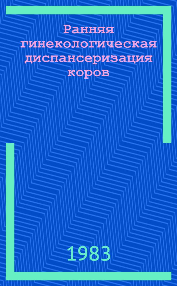 Ранняя гинекологическая диспансеризация коров : Рекомендации