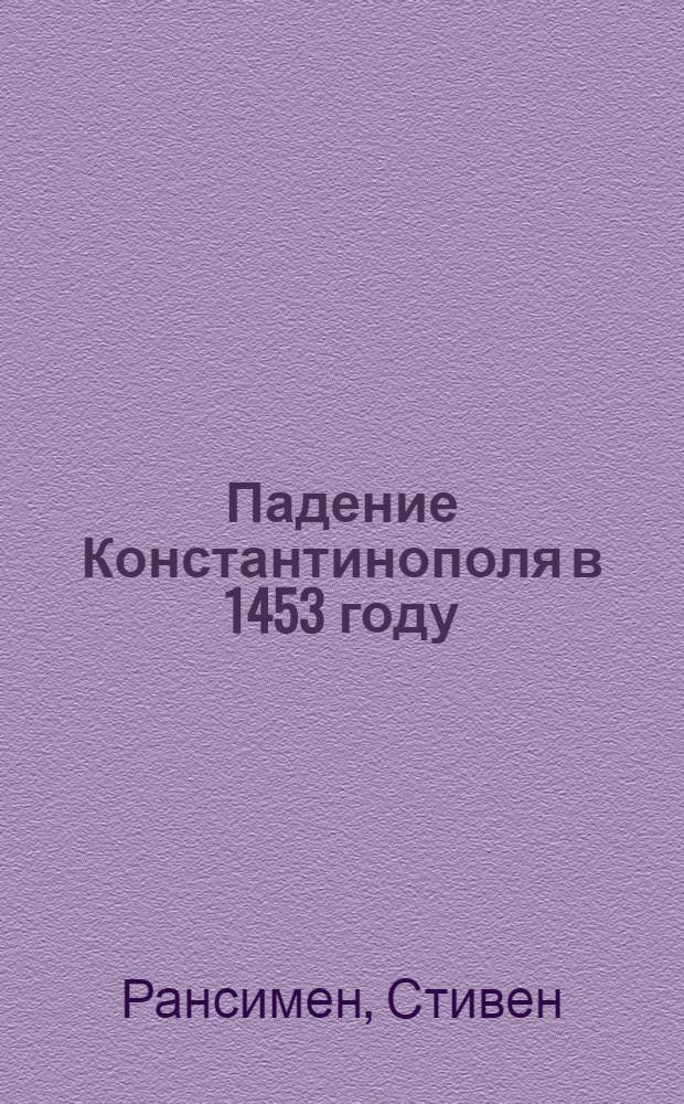 Падение Константинополя в 1453 году : Пер. с англ.