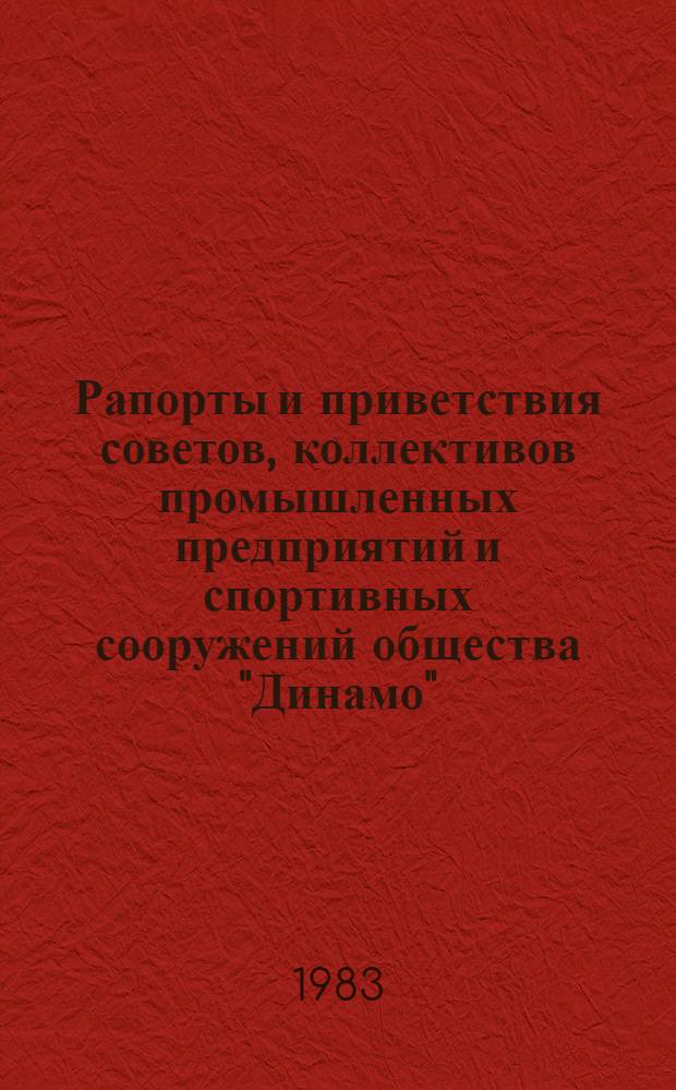 Рапорты и приветствия советов, коллективов промышленных предприятий и спортивных сооружений общества "Динамо" : Участнику торжеств. собрания, посвящ. 60-летию создания Всесоюз. физкультур.-спорт. ордена Ленина о-ва "Динамо"