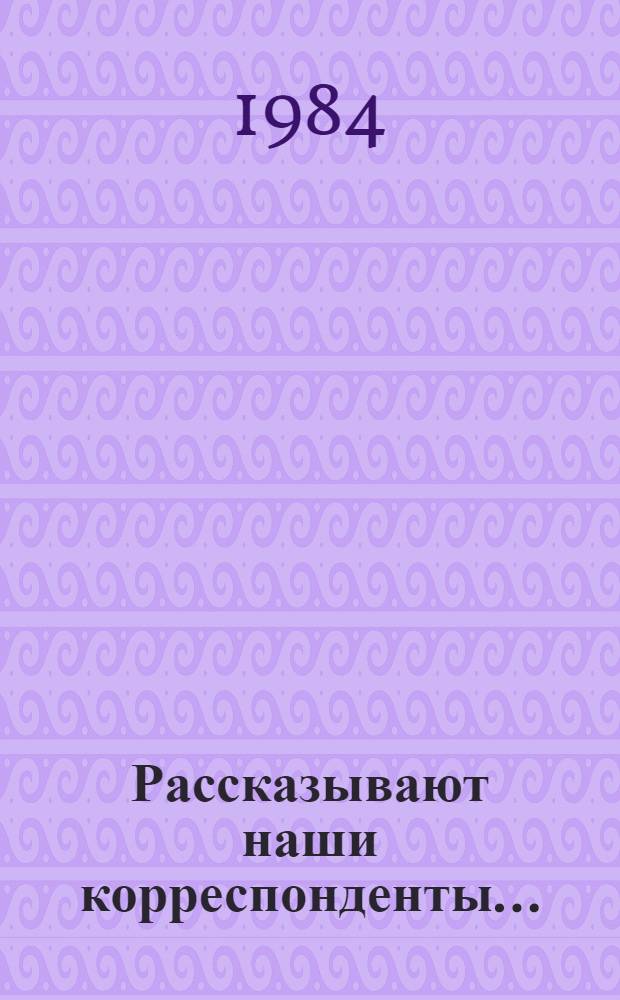 Рассказывают наши корреспонденты... : Сборник