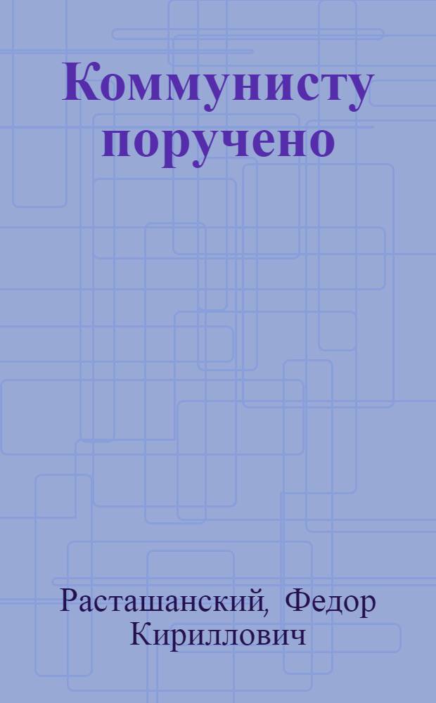Коммунисту поручено
