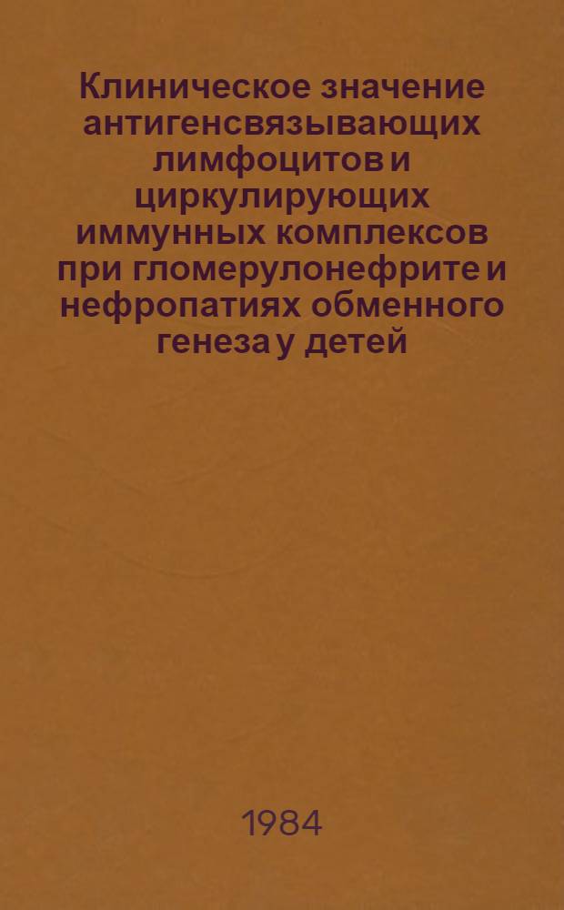 Клиническое значение антигенсвязывающих лимфоцитов и циркулирующих иммунных комплексов при гломерулонефрите и нефропатиях обменного генеза у детей : Автореф. дис. на соиск. учен. степ. канд. мед. наук : (14.00.09)
