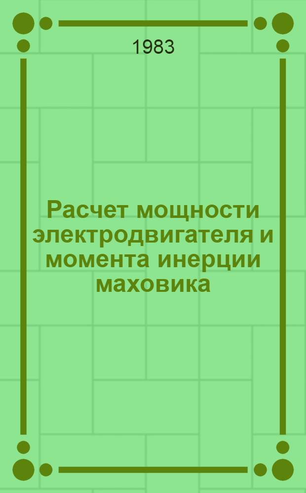Расчет мощности электродвигателя и момента инерции маховика (электродвигатели постоянного тока для холодновысадочных автоматов) : Метод. указания