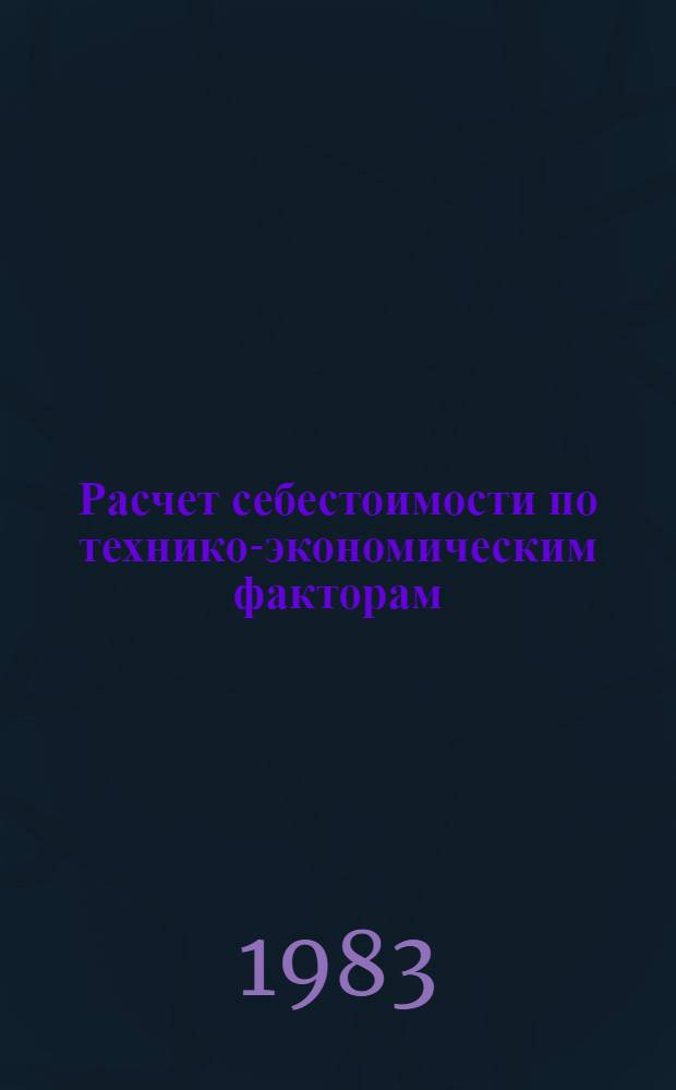 Расчет себестоимости по технико-экономическим факторам : Метод. разраб