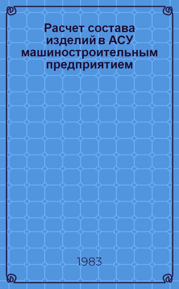 Расчет состава изделий в АСУ машиностроительным предприятием : Метод. рекомендации