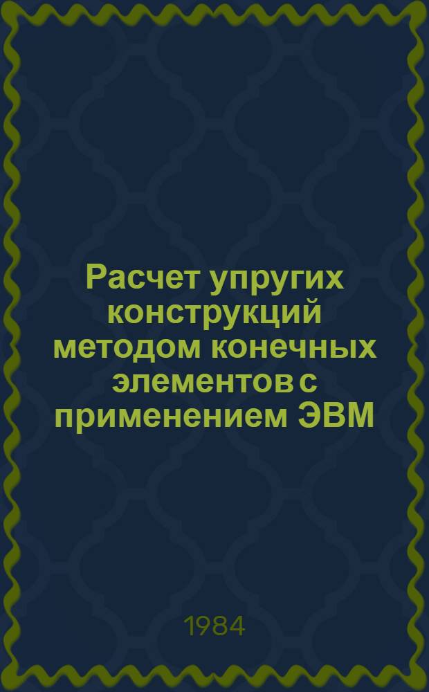 Расчет упругих конструкций методом конечных элементов с применением ЭВМ : Метод. разраб