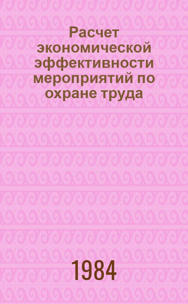 Расчет экономической эффективности мероприятий по охране труда : Метод. разраб