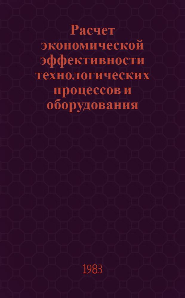 Расчет экономической эффективности технологических процессов и оборудования : Учеб. пособие