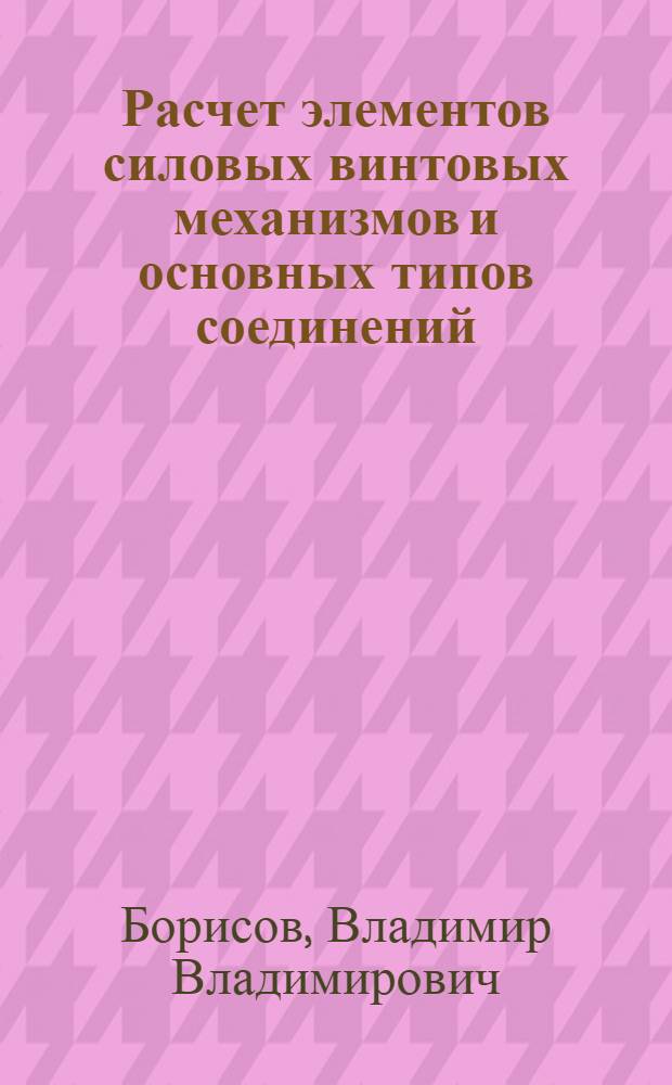 Расчет элементов силовых винтовых механизмов и основных типов соединений : Учеб. пособие