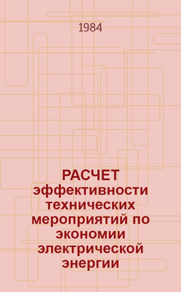 РАСЧЕТ эффективности технических мероприятий по экономии электрической энергии : Метод. рекомендации в помощь энергетику