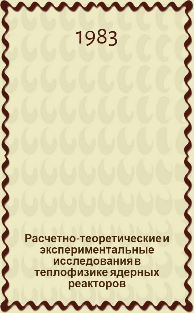 Расчетно-теоретические и экспериментальные исследования в теплофизике ядерных реакторов : Сб. ст.