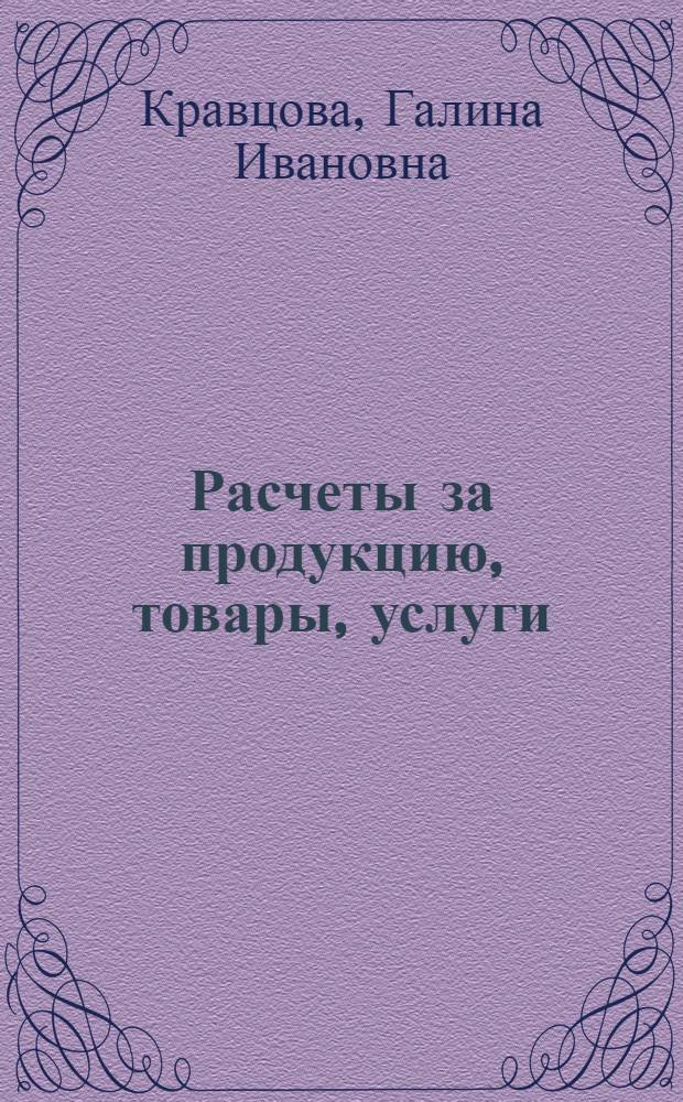 Расчеты за продукцию, товары, услуги : Справ. пособие