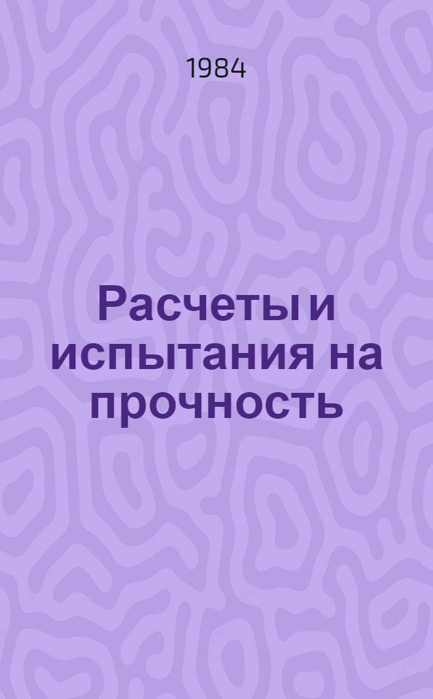 Расчеты и испытания на прочность : Метод. и прогр. расчета на ЭВМ конструкций из оболочек вращения сред. толщины в упруго-пласт. обл. деформирования : Метод. рекомендации. МР 146-84