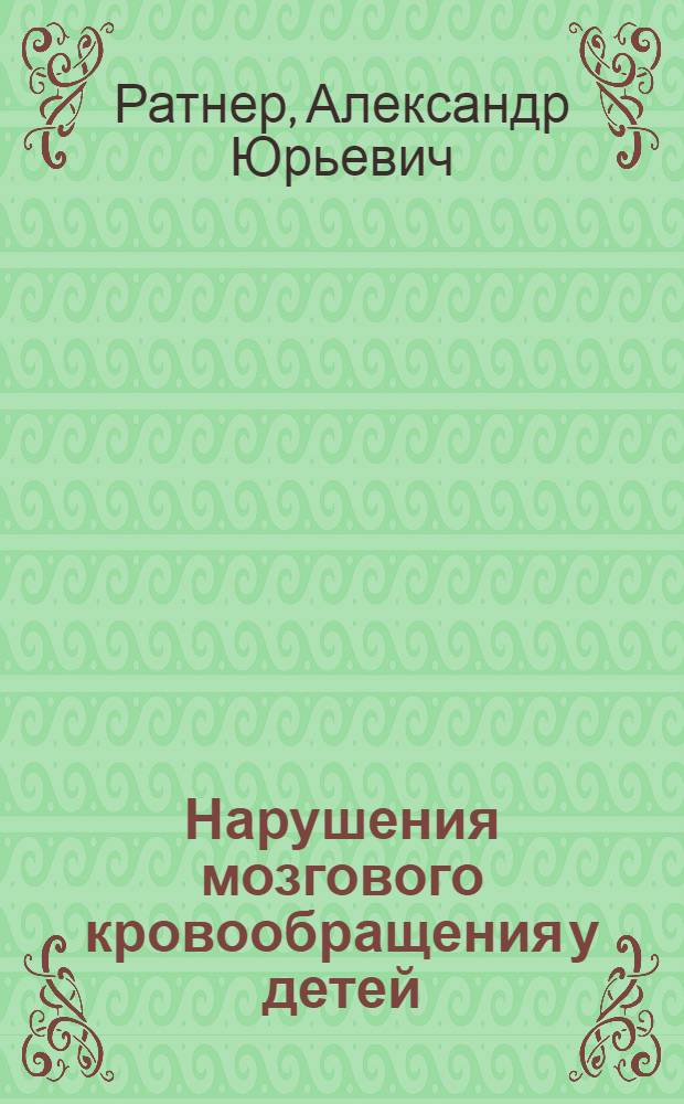 Нарушения мозгового кровообращения у детей : Учеб. пособие для ин-тов и фак. усоверш. врачей