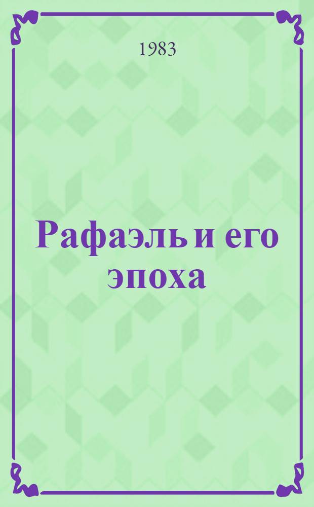 Рафаэль и его эпоха : (К 500-летию со дня рождения художника) : Крат. тез. докл. науч. конф., 12-14 апр. 1983 г