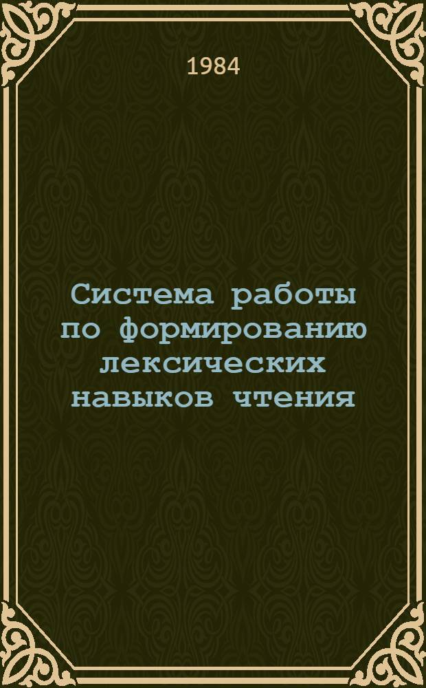 Система работы по формированию лексических навыков чтения : Автореф. дис. на соиск. учен. степ. канд. пед. наук : (13.00.02)