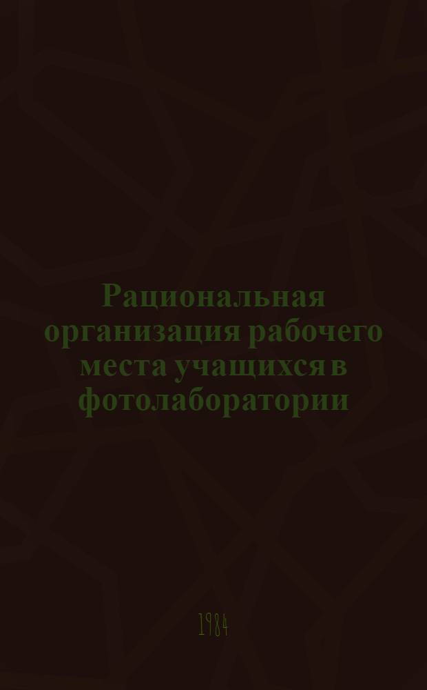 Рациональная организация рабочего места учащихся в фотолаборатории : Метод. рекомендации