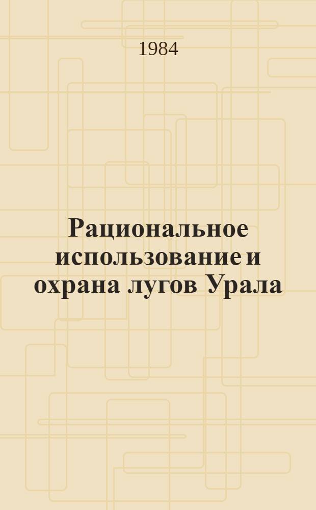 Рациональное использование и охрана лугов Урала : Межвуз. сб. науч. тр