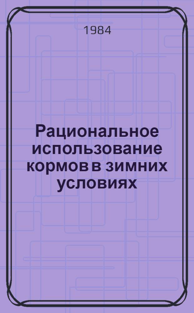 Рациональное использование кормов в зимних условиях : (Сб. ст.)
