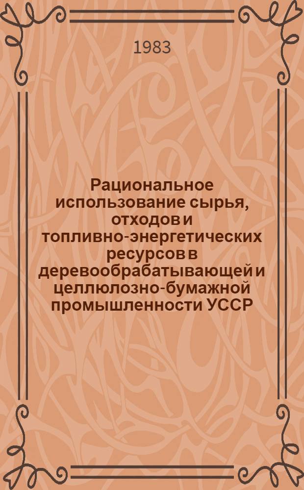 Рациональное использование сырья, отходов и топливно-энергетических ресурсов в деревообрабатывающей и целлюлозно-бумажной промышленности УССР : Обзор